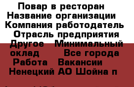 Повар в ресторан › Название организации ­ Компания-работодатель › Отрасль предприятия ­ Другое › Минимальный оклад ­ 1 - Все города Работа » Вакансии   . Ненецкий АО,Шойна п.